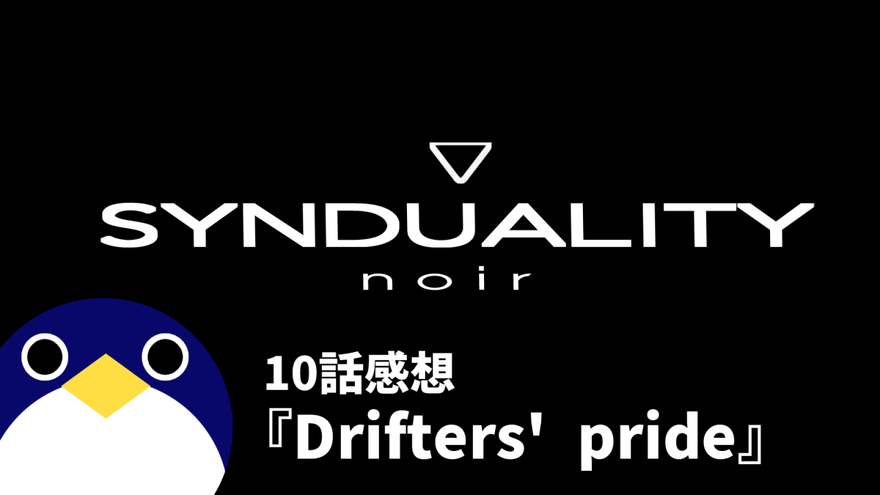 SYNDUALITY-noirシンデュアリティノワール10話Drifters-pride感想