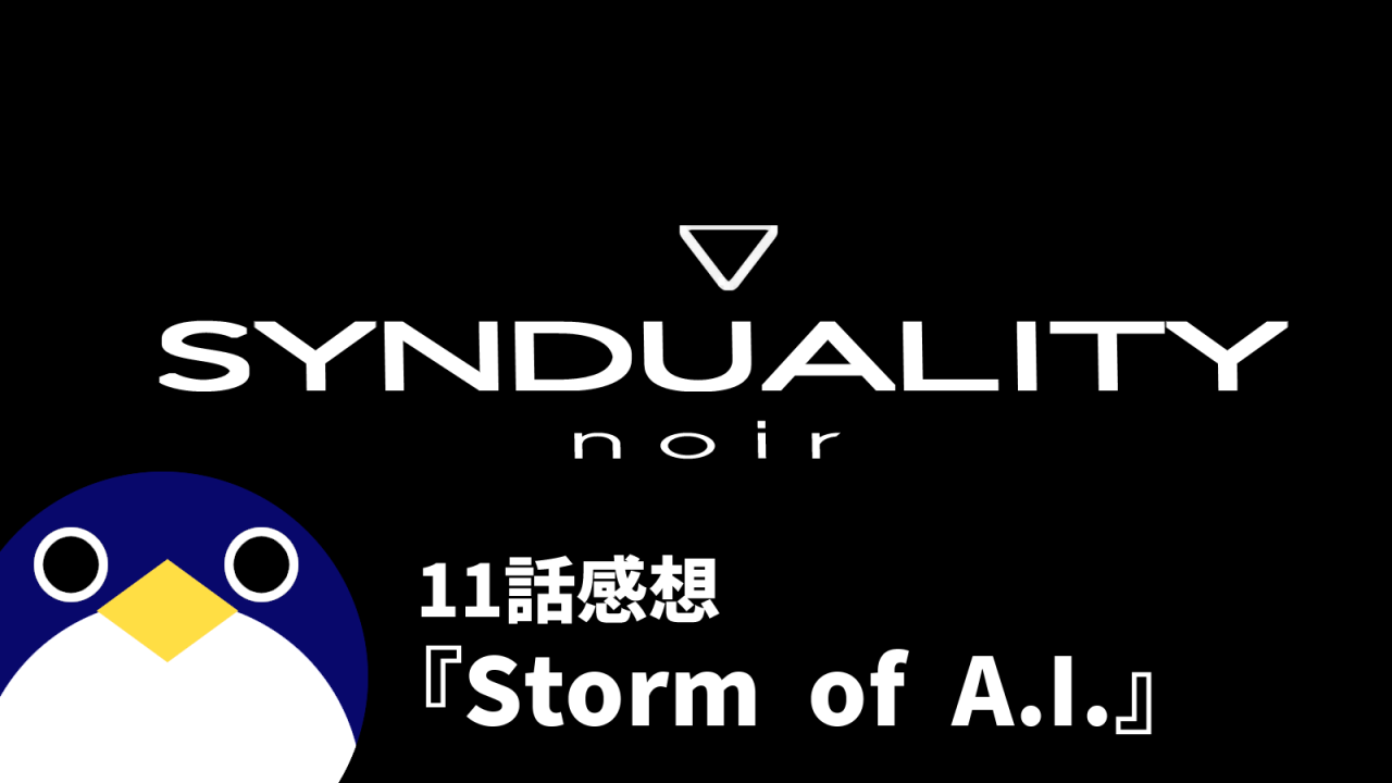 SYNDUALITY-noirシンデュアリティノワール11話Storm-of-A.I.感想
