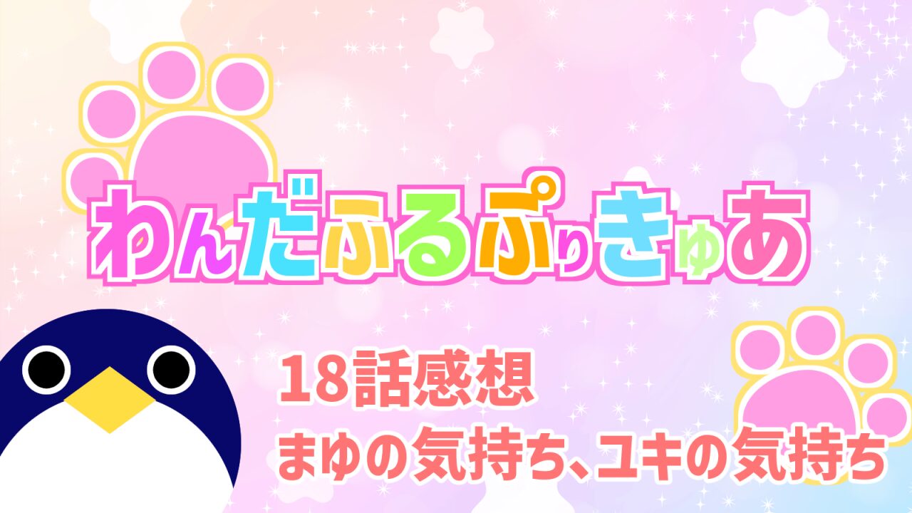 わんだふるぷりきゅあ18話まゆの気持ち、ユキの気持ち感想