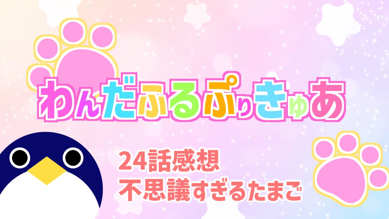 わんだふるぷりきゅあ24話不思議すぎるたまご感想