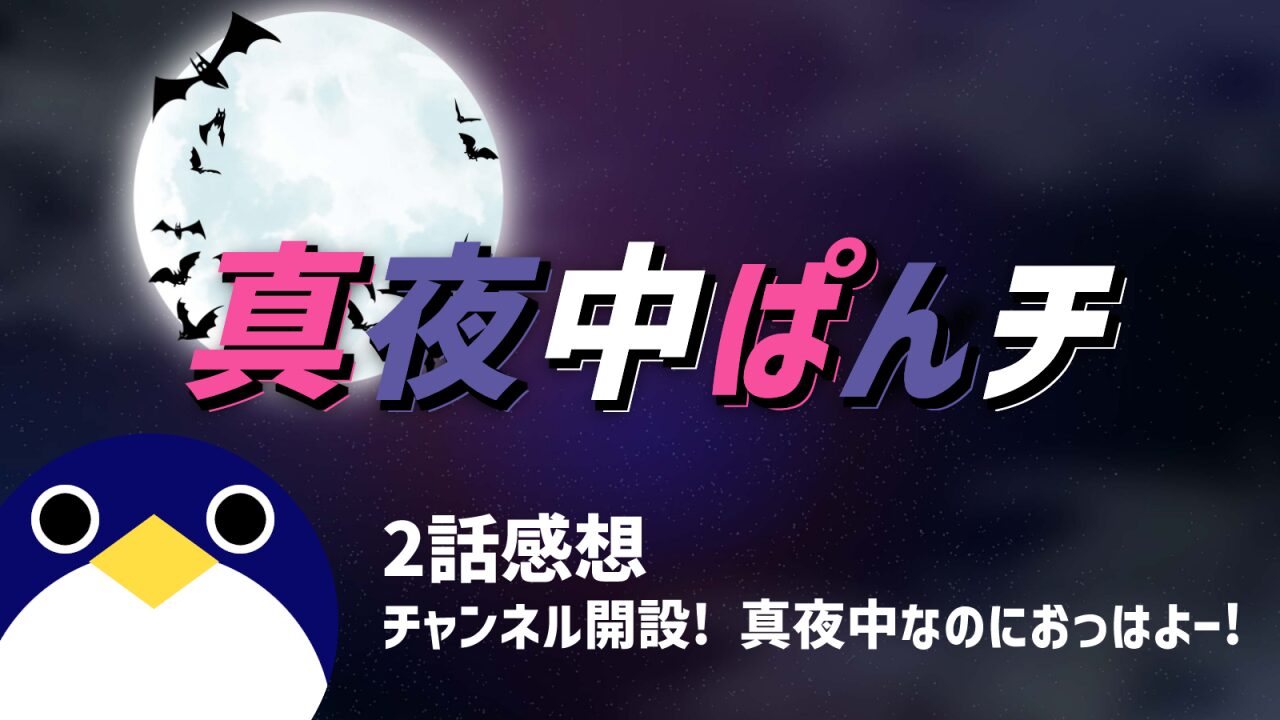 真夜中ぱンチ2話チャンネル開設-真夜中なのにおっはよー感想