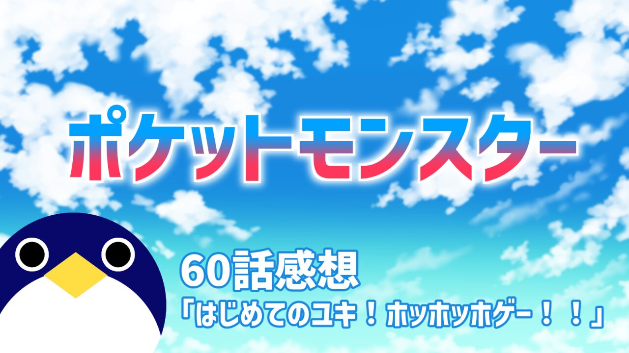 ポケットモンスター60話はじめてのユキ！ホッホッホゲー！！感想