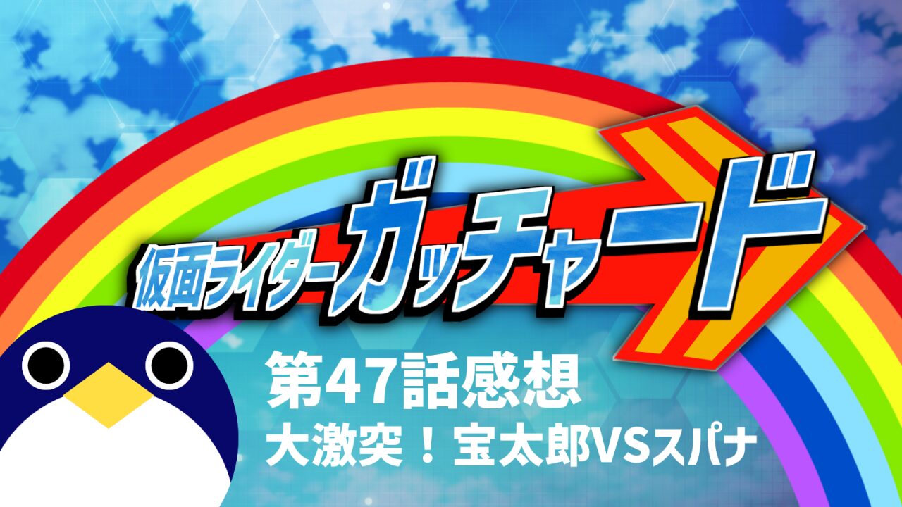 仮面ライダーガッチャード 47話感想大激突！宝太郎VSスパナ