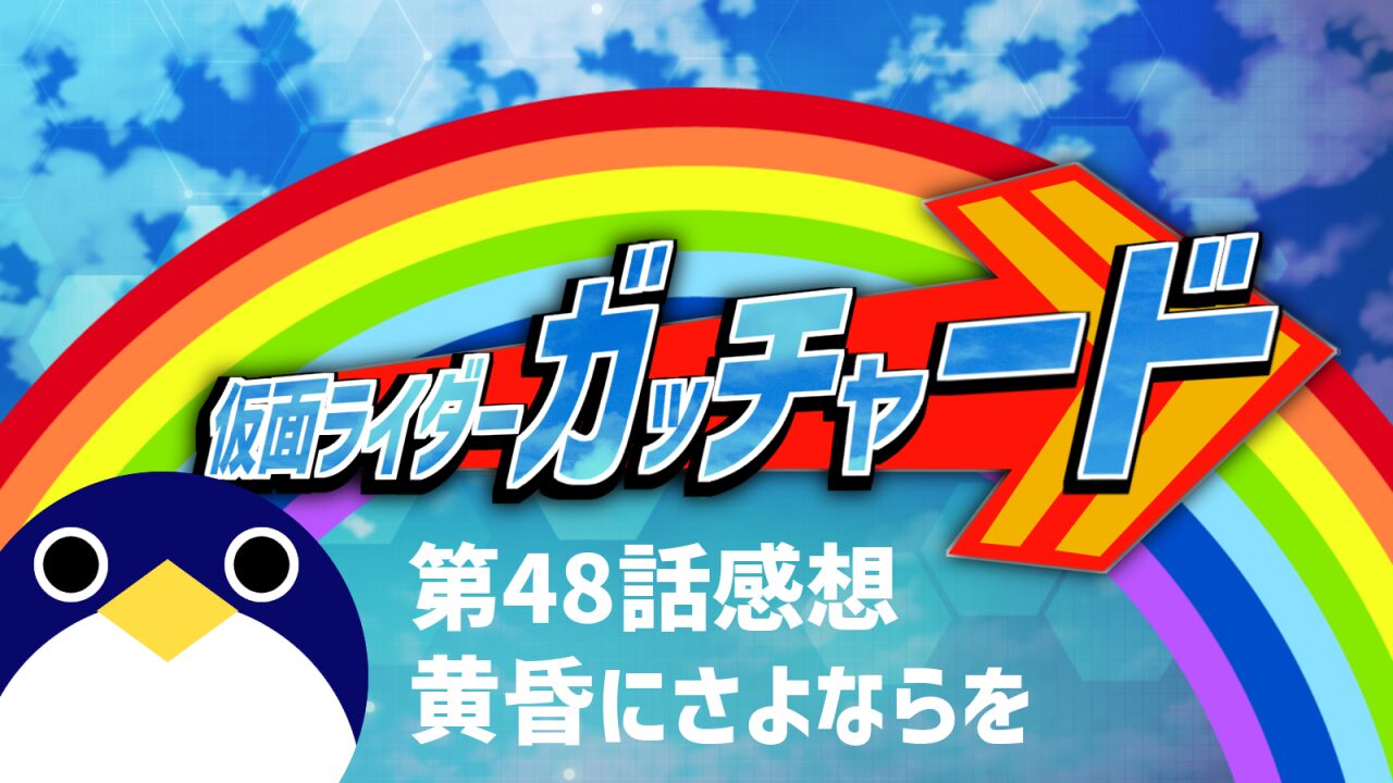 仮面ライダーガッチャード 48話感想黄昏にさよならを