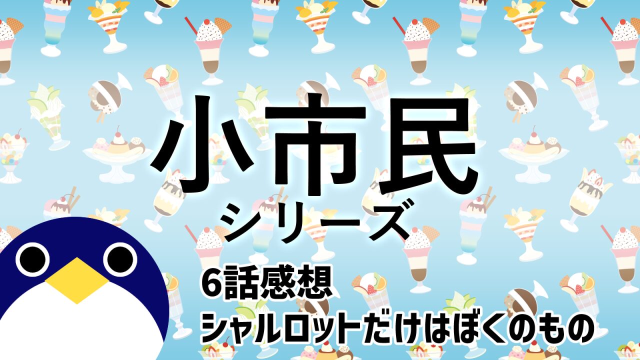 小市民シリーズ6話シャルロットだけはぼくのもの感想