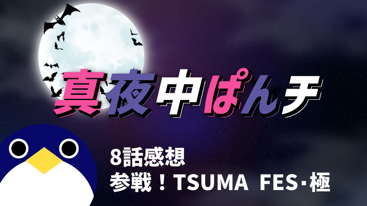 真夜中ぱンチ8話参戦！TSUMA FES・極感想