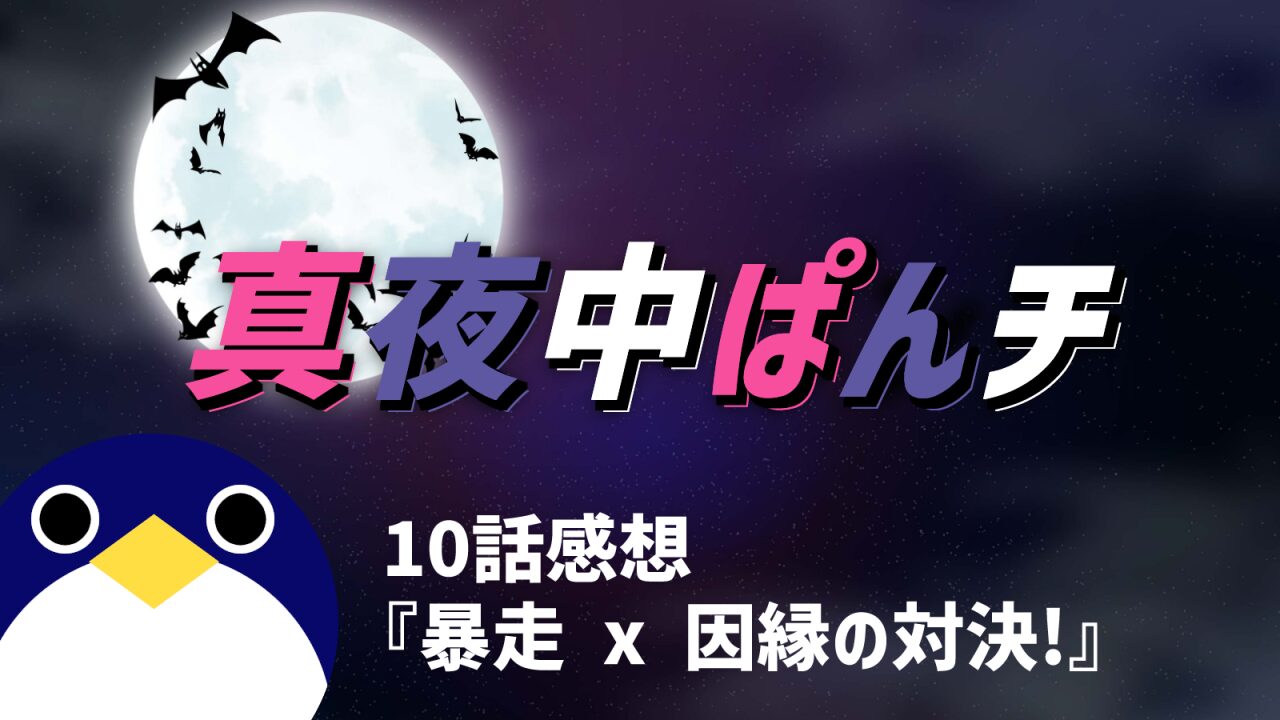 真夜中ぱンチ10話暴走 x 因縁の対決!感想