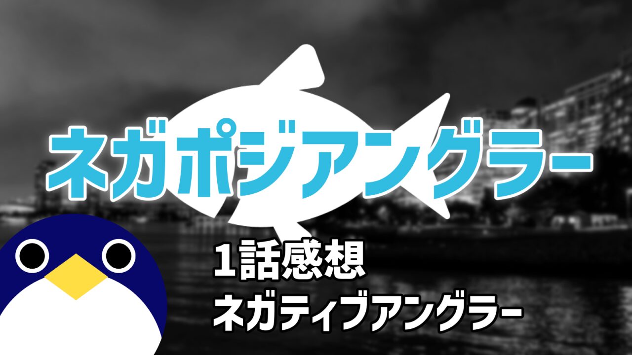 ネガポジアングラー1話『ネガティブアングラー』感想