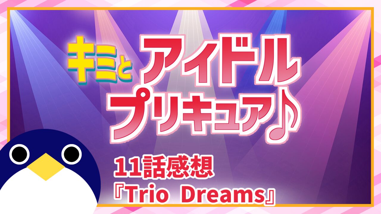 キミとアイドルプリキュア♪ 11話 感想『Trio Dreams』うたちゃんの夢とは?【キミプリ】
