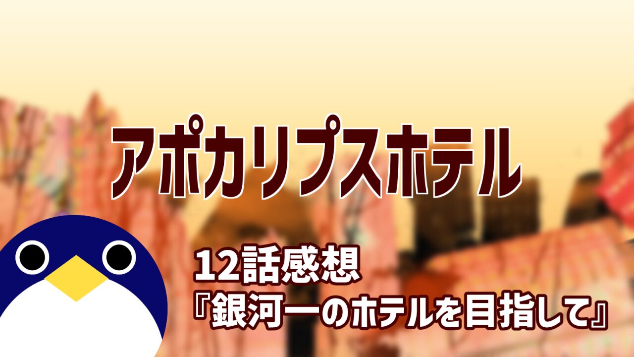 アポカリプスホテル 最終回 12話『銀河一のホテルを目指して』感想