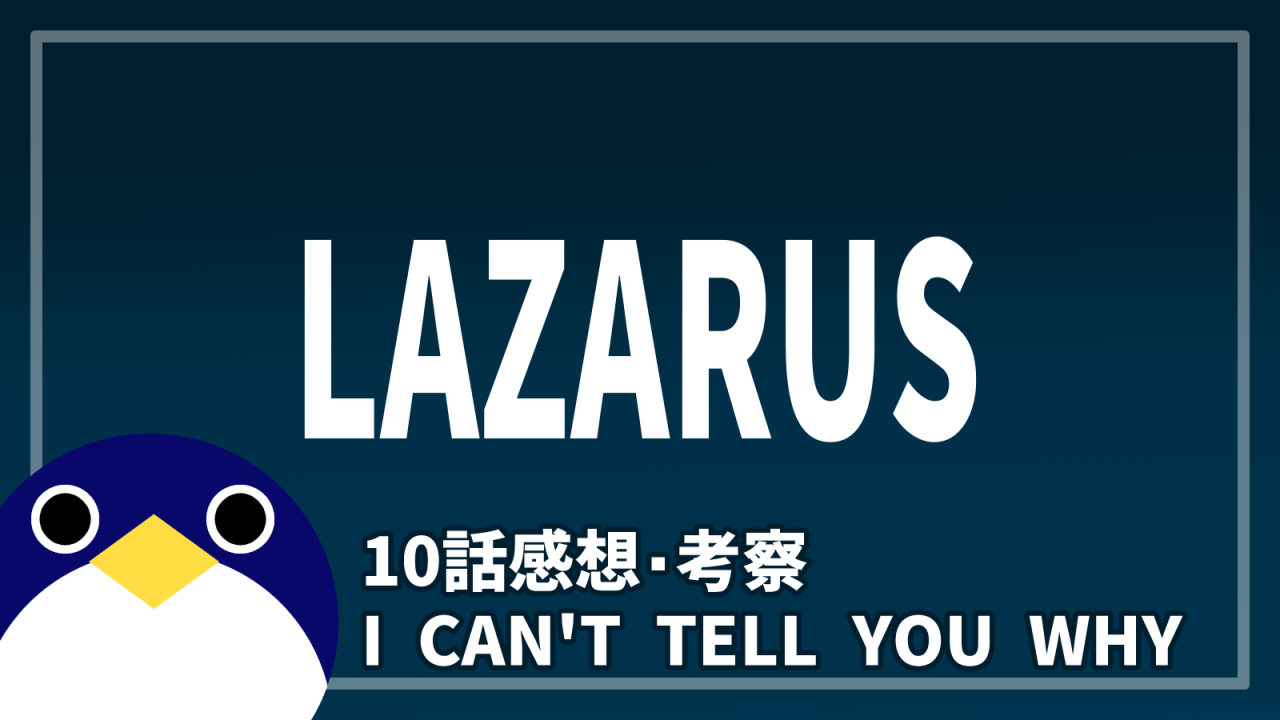 LAZARUS(ラザロ) 10話『I CAN’T TELL YOU WHY』感想・考察
