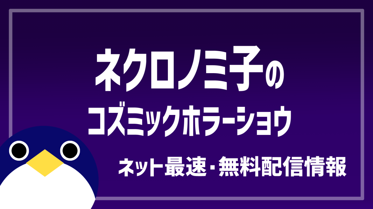 ネクロノミ子のコズミックホラーショウVOD情報