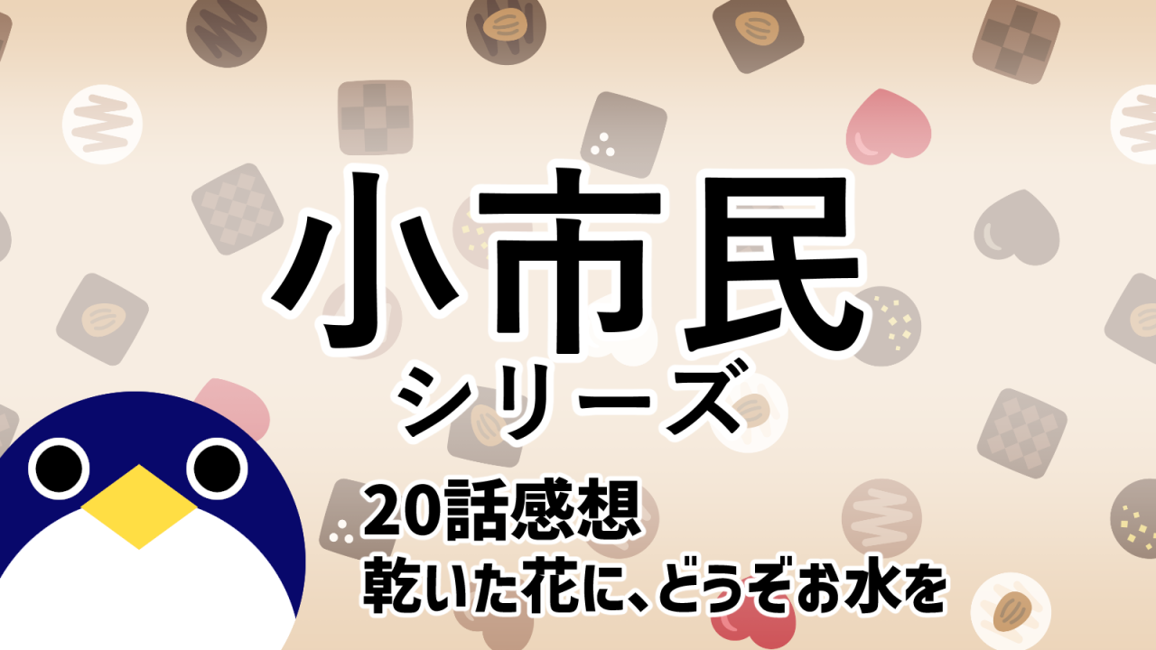 小市民シリーズ冬季限定ボンボンショコラ事件20話乾いた花に、どうぞお水を感想