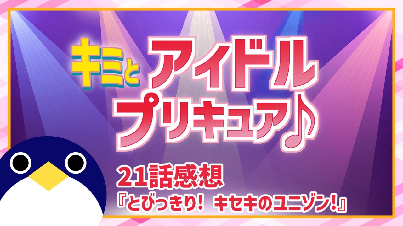 キミとアイドルプリキュア♪ 21話 感想『とびっきり! キセキのユニゾン!』思い出が戻る奇跡【キミプリ】