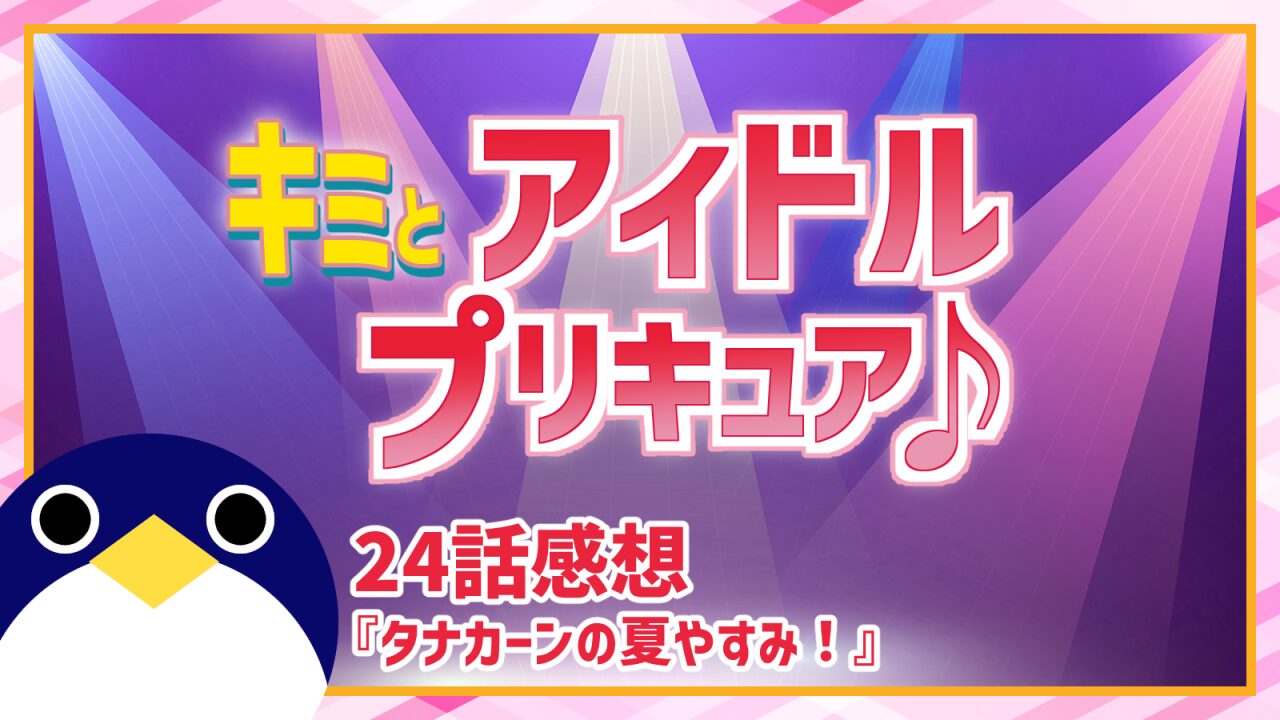 キミとアイドルプリキュア♪ 24話 感想『タナカーンの夏やすみ!』響カイトとキュアアイドル【キミプリ】