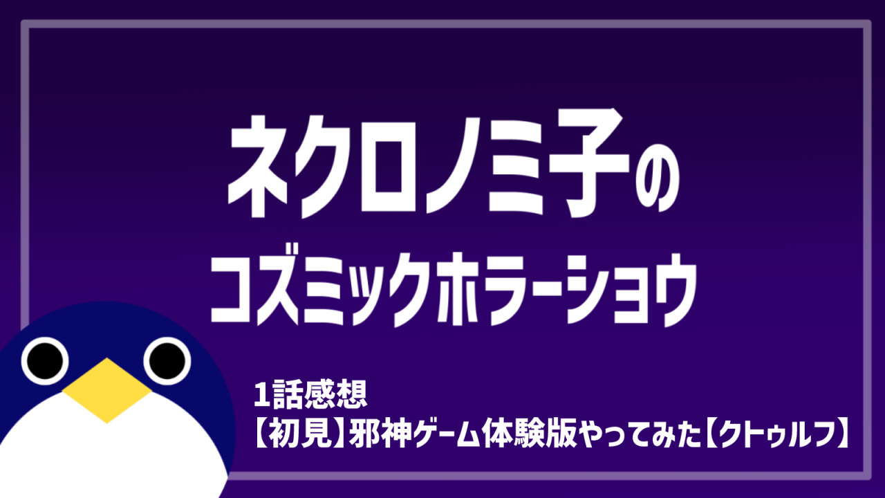 ネクロノミ子のコズミックホラーショウ 1話【初見】邪神ゲーム体験版やってみた【クトゥルフ】 感想