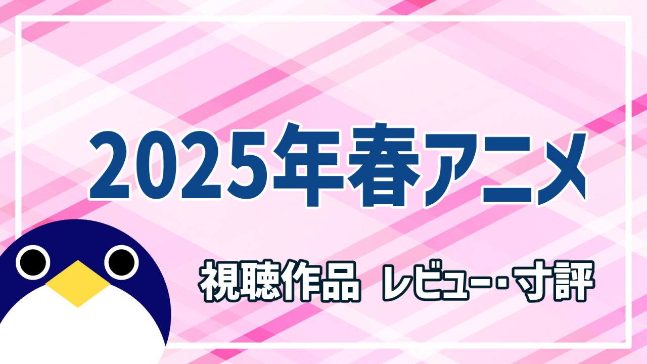 2025年春アニメレビュー寸評