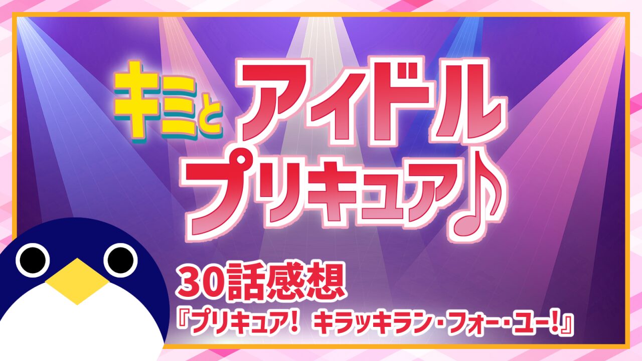 ジョギと響カイトの関係は? キミとアイドルプリキュア♪ 30話 感想『プリキュア! キラッキラン・フォー・ユー!』【キミプリ】
