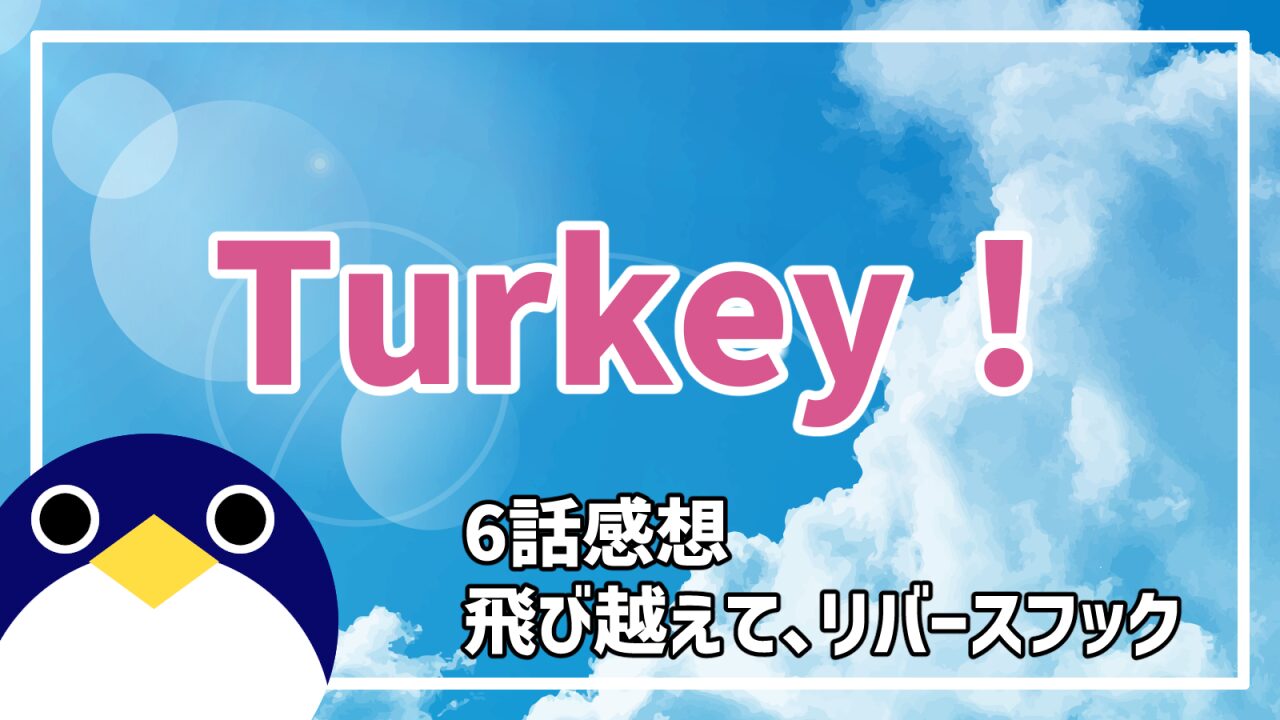 アニメ Turkey! 6話 飛び越えて、リバースフック 感想・考察