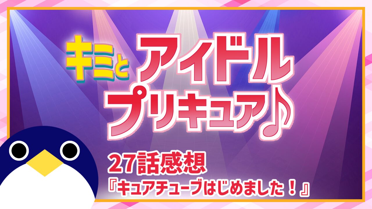 キミとアイドルプリキュア27話キュアチューブはじめました！