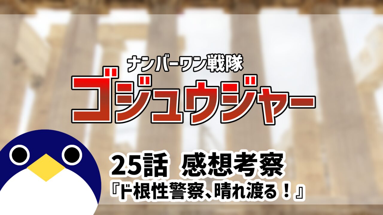 ナンバーワン戦隊ゴジュウジャー25話ド根性警察、晴れ渡る！感想考察