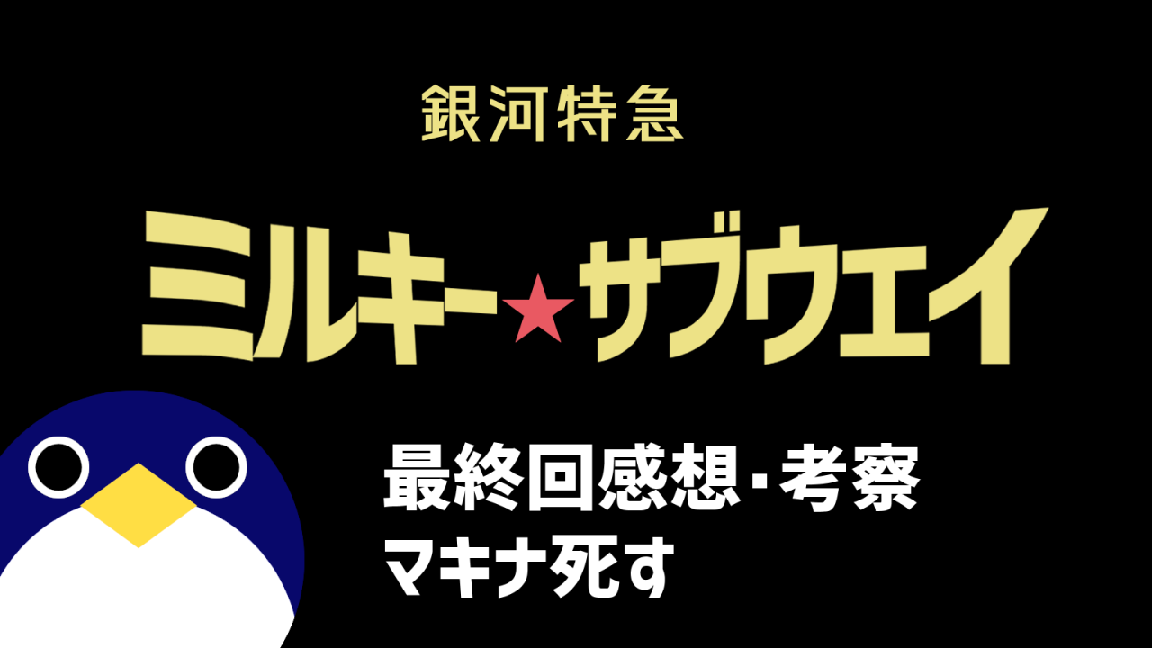 銀河特急 ミルキー☆サブウェイ 最終回と全体の感想 12話 マキナ死す