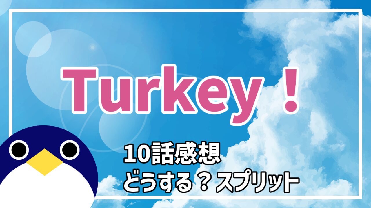 Turkey10話どうする？スプリット感想