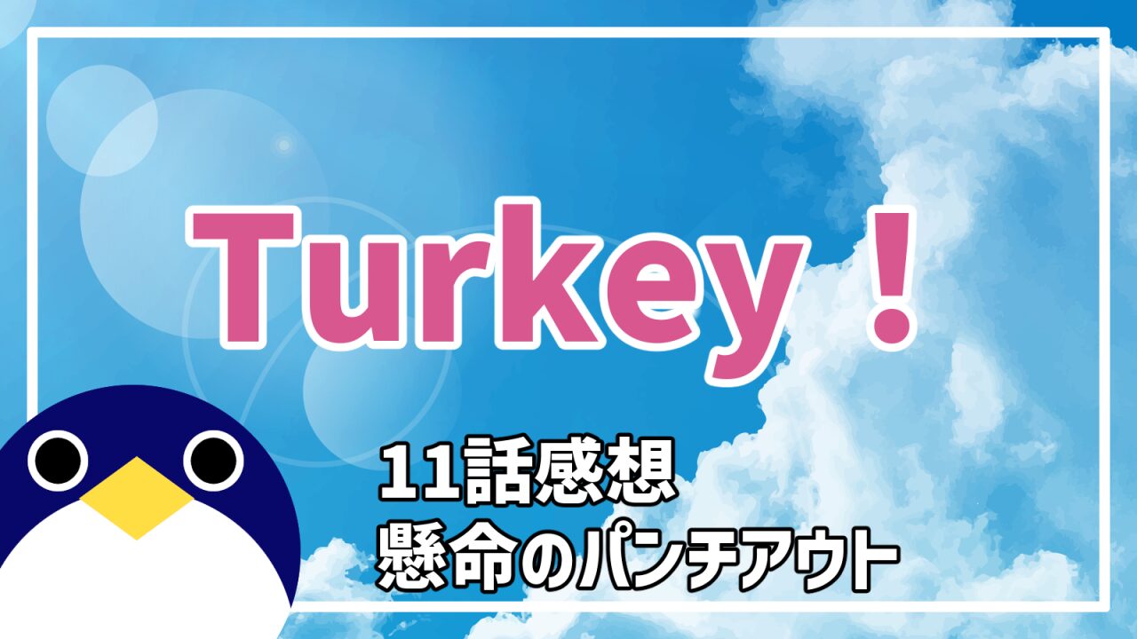 アニメ Turkey! 11話 懸命のパンチアウト 感想・考察