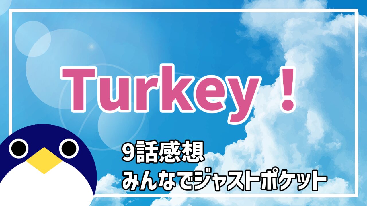 アニメ Turkey! 9話 みんなでジャストポケット 感想・考察