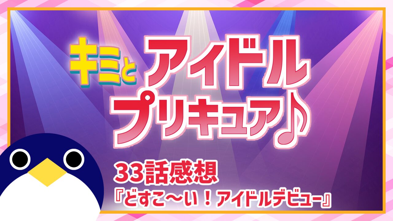キミとアイドルプリキュア33話どすこ～い！アイドルデビュー感想