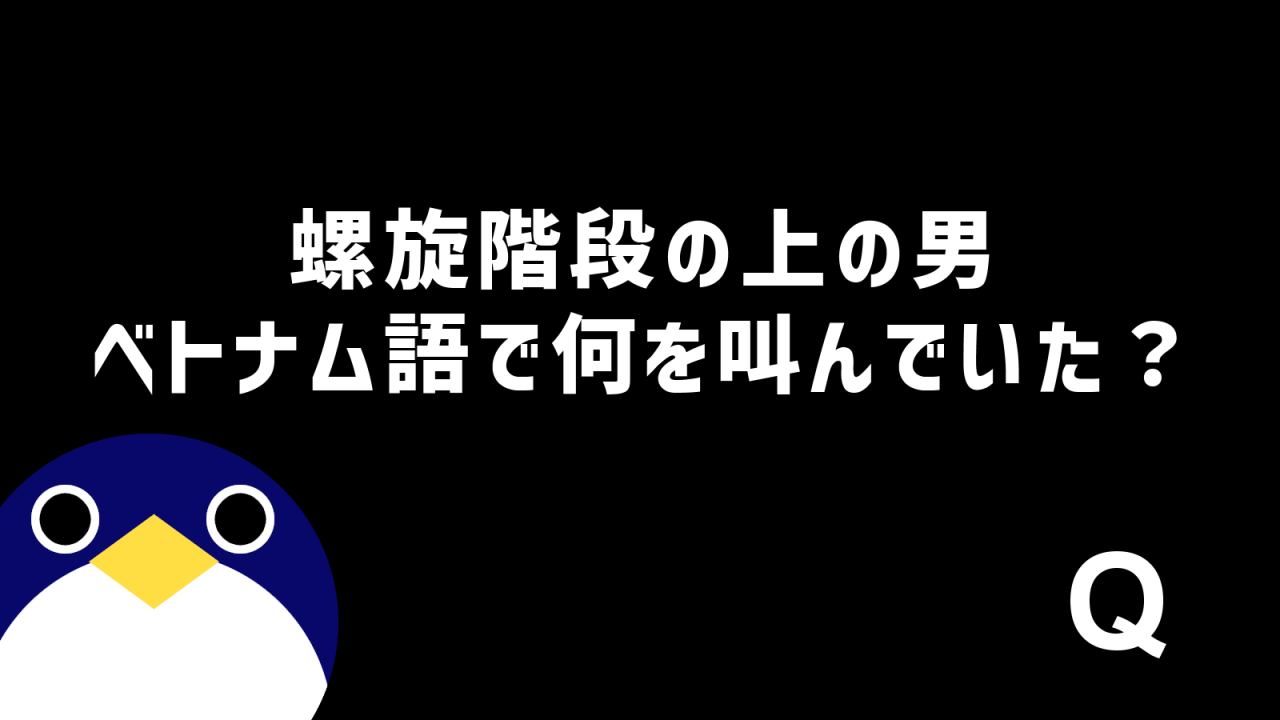 ヘルタースケルター螺旋階段の上の男がベトナム語で何を叫んでいたのか？