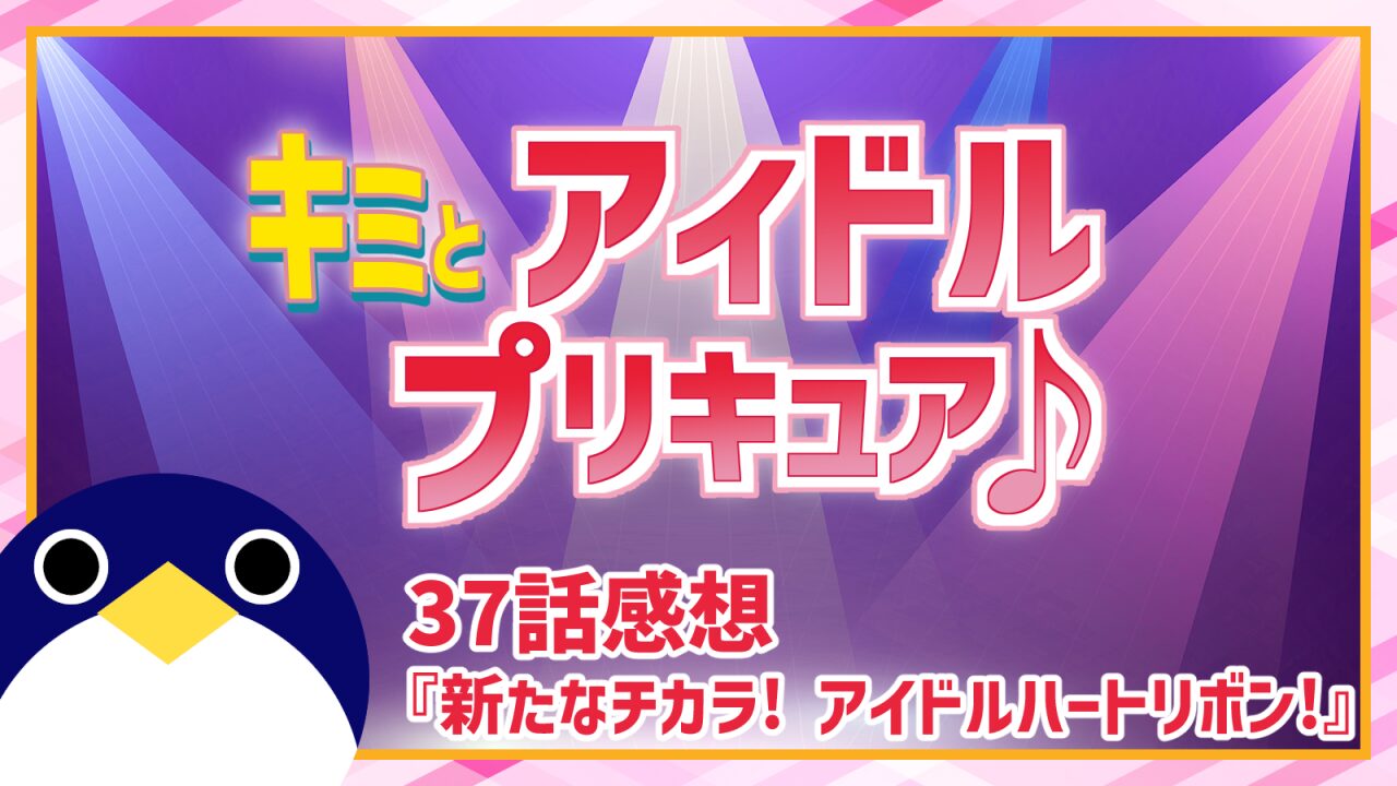カイトとカズマの過去 キミとアイドルプリキュア♪ 37話 感想『新たなチカラ! アイドルハートリボン!』【キミプリ】