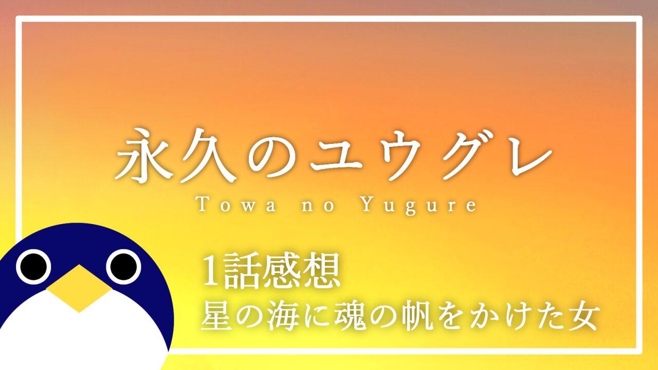 アニメ 永久のユウグレ 1話 感想・考察 星の海に魂の帆をかけた女