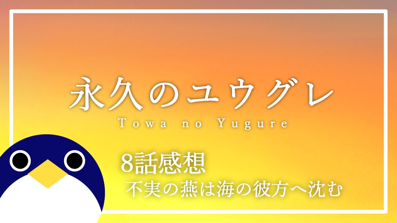 アニメ 永久のユウグレ 8話 感想・考察 不実の燕は海の彼方へ沈む