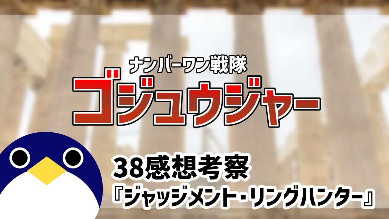 ナンバーワン戦隊ゴジュウジャー38話ジャッジメント・リングハンター感想考察