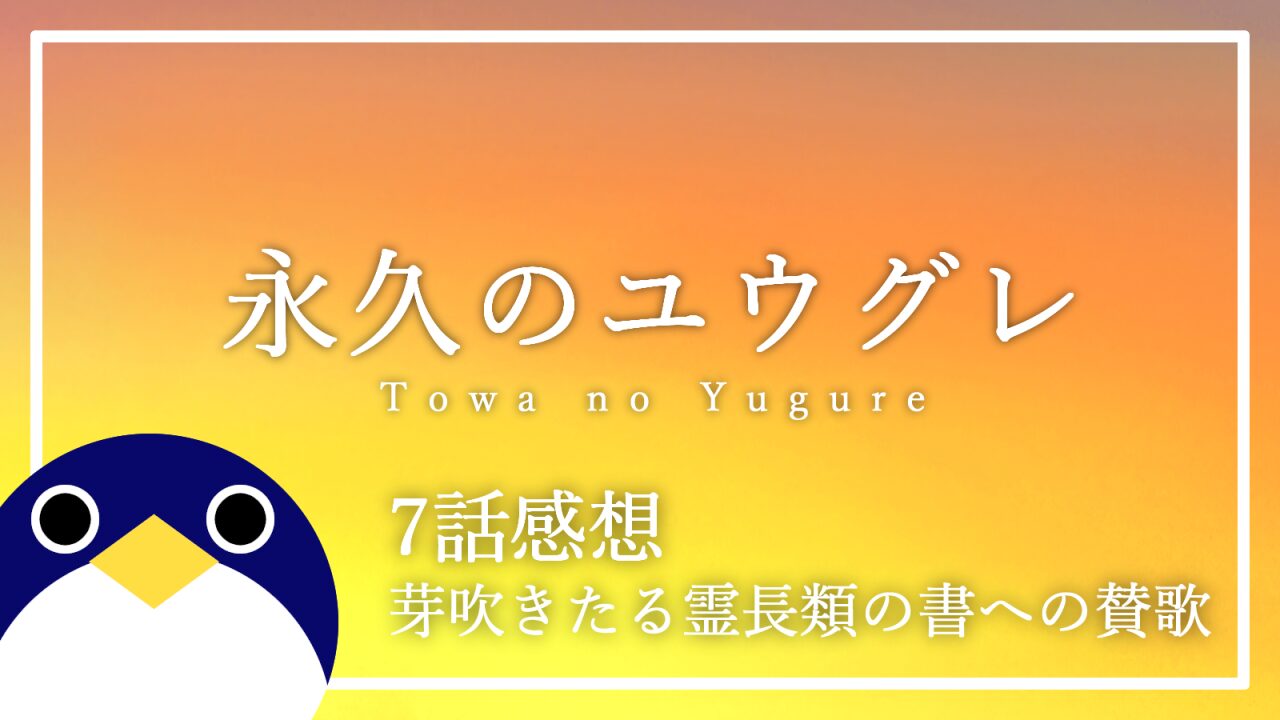 永久のユウグレ7話芽吹きたる霊長類の書への賛歌感想