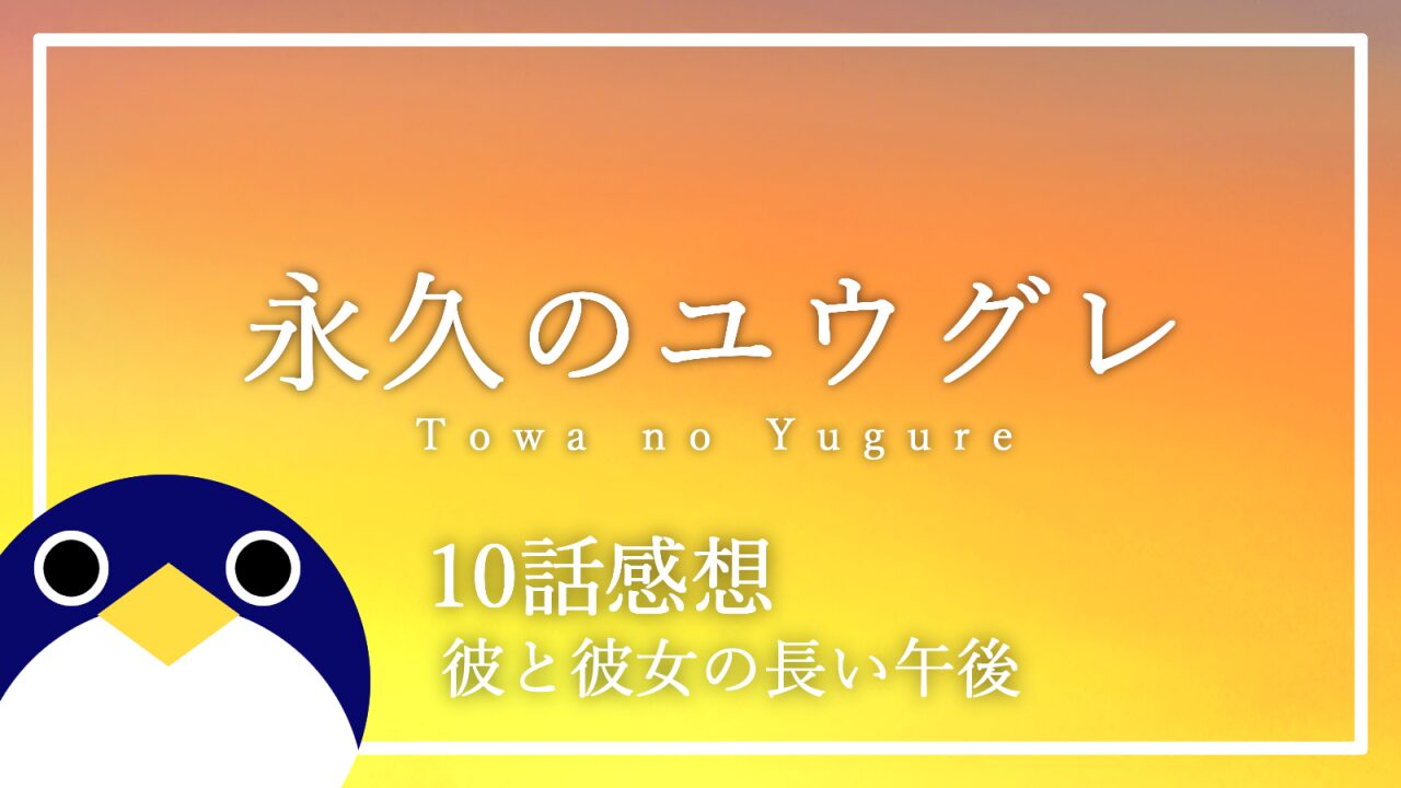 永久のユウグレ10話彼と彼女の長い午後感想