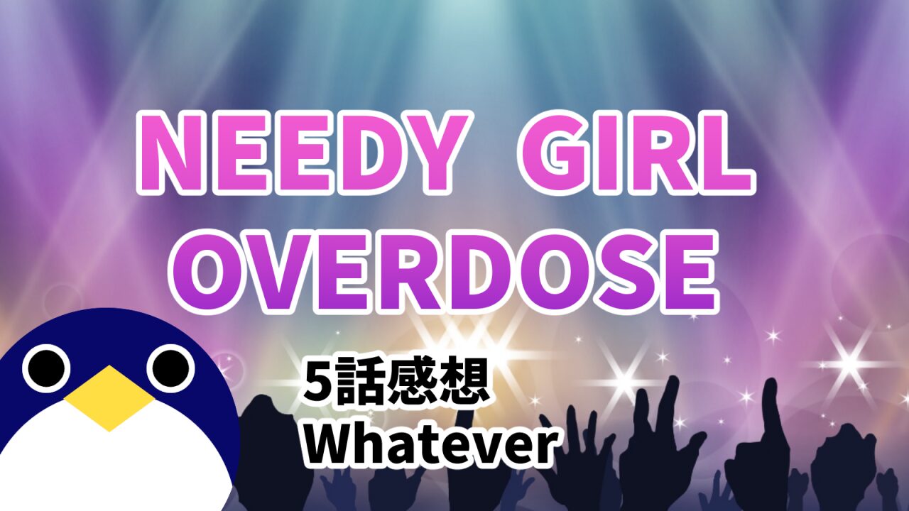 needygirloverdoze5話Whatever感想