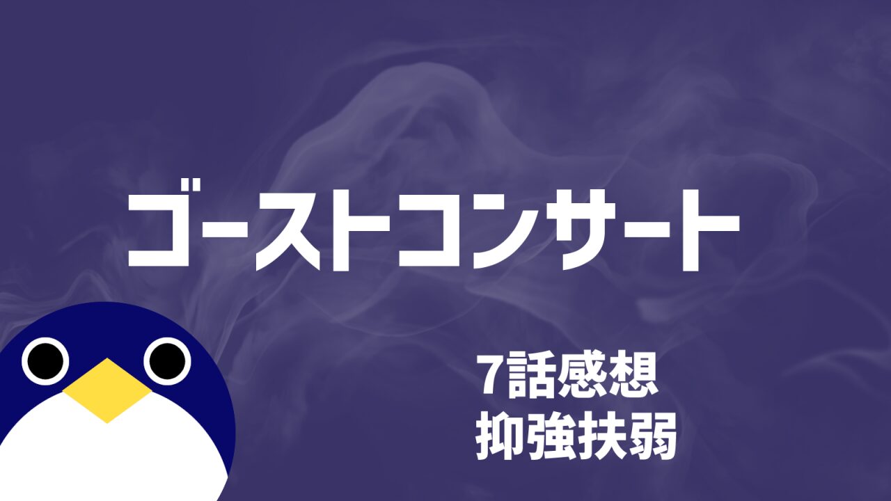 ゴーストコンサート7話抑強扶弱感想