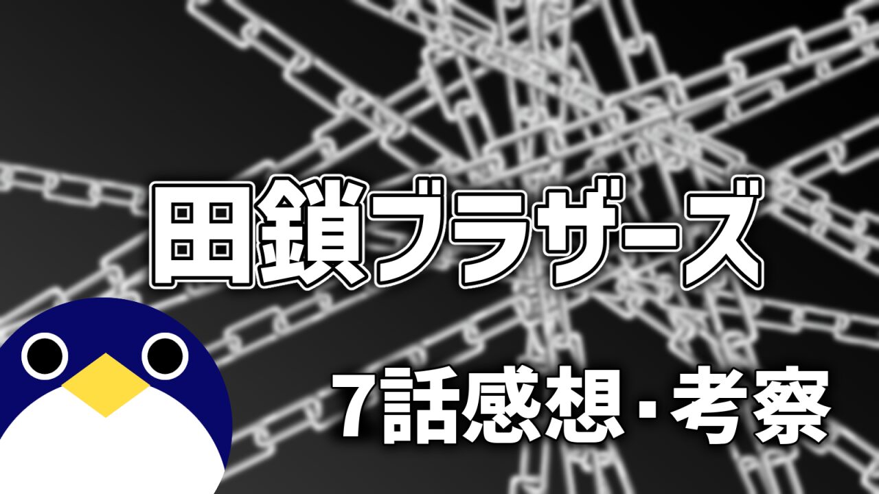 田鎖ブラザーズ7話感想