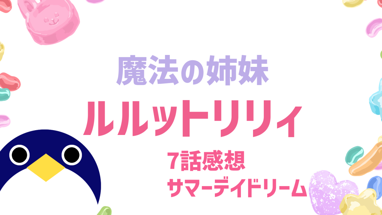 魔法の姉妹 ルルットリリィ 7話サマーデイドリーム感想
