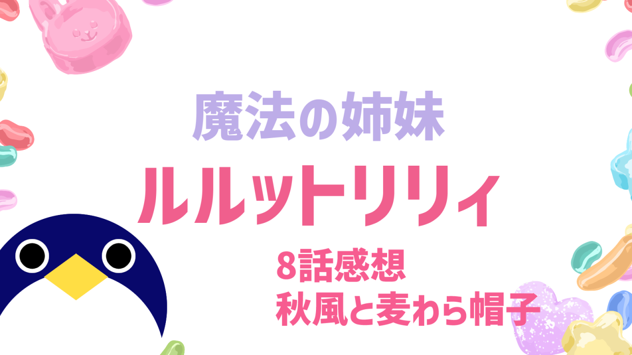 魔法の姉妹 ルルットリリィ 8話秋風と麦わら帽子感想