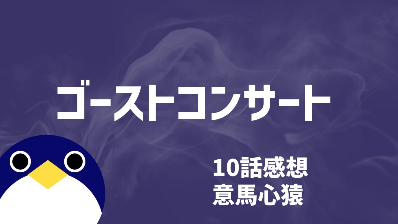 ゴーストコンサート10話意馬心猿感想