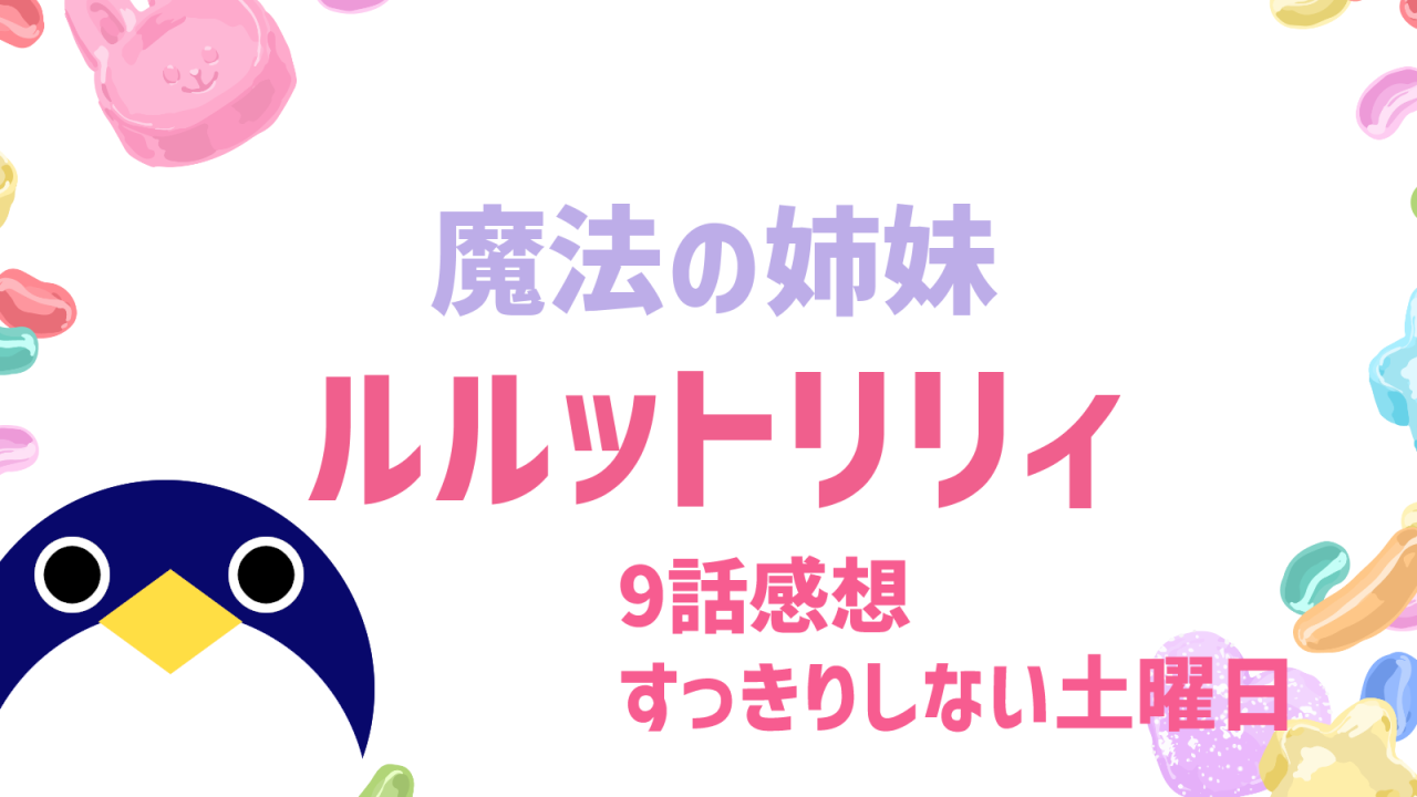 魔法の姉妹 ルルットリリィ 9話感想