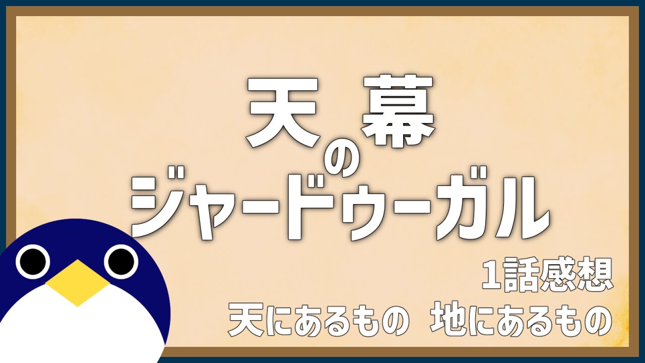 アニメ 天幕のジャードゥーガル 1話 感想 天にあるもの 地にあるもの
