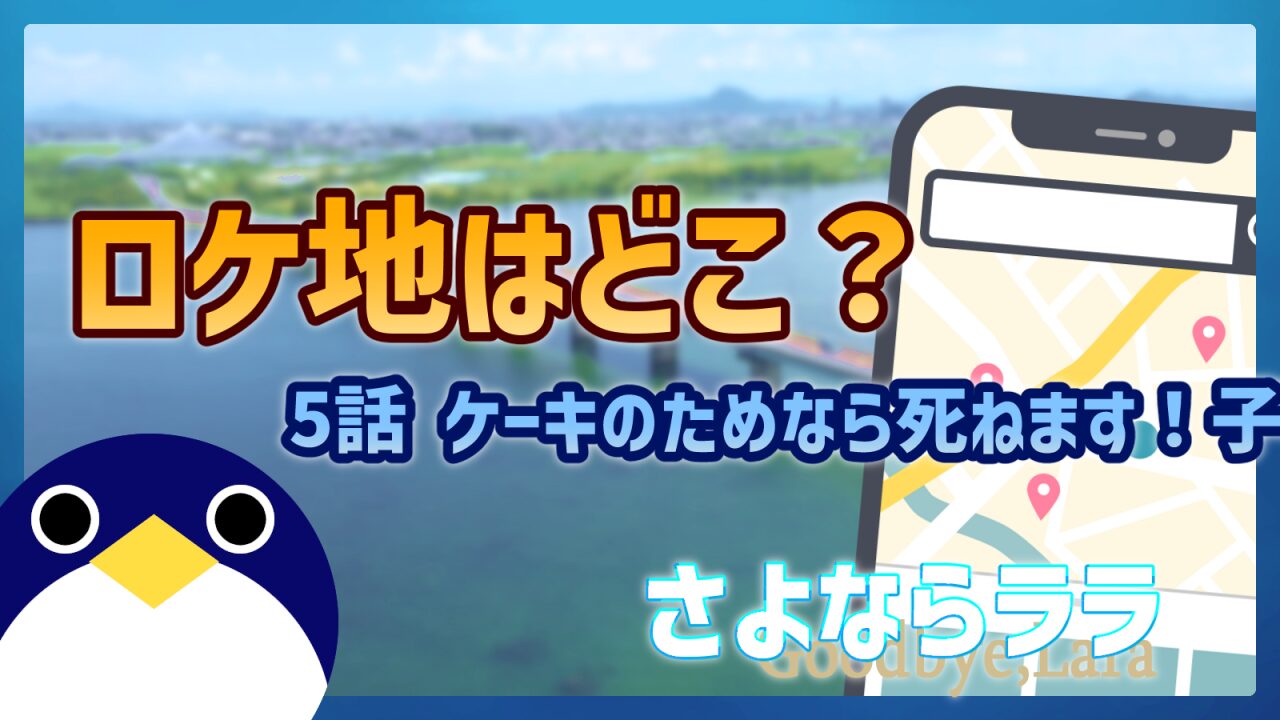 さよならララ5話ケーキのためなら死ねます！聖地・ロケ地情報