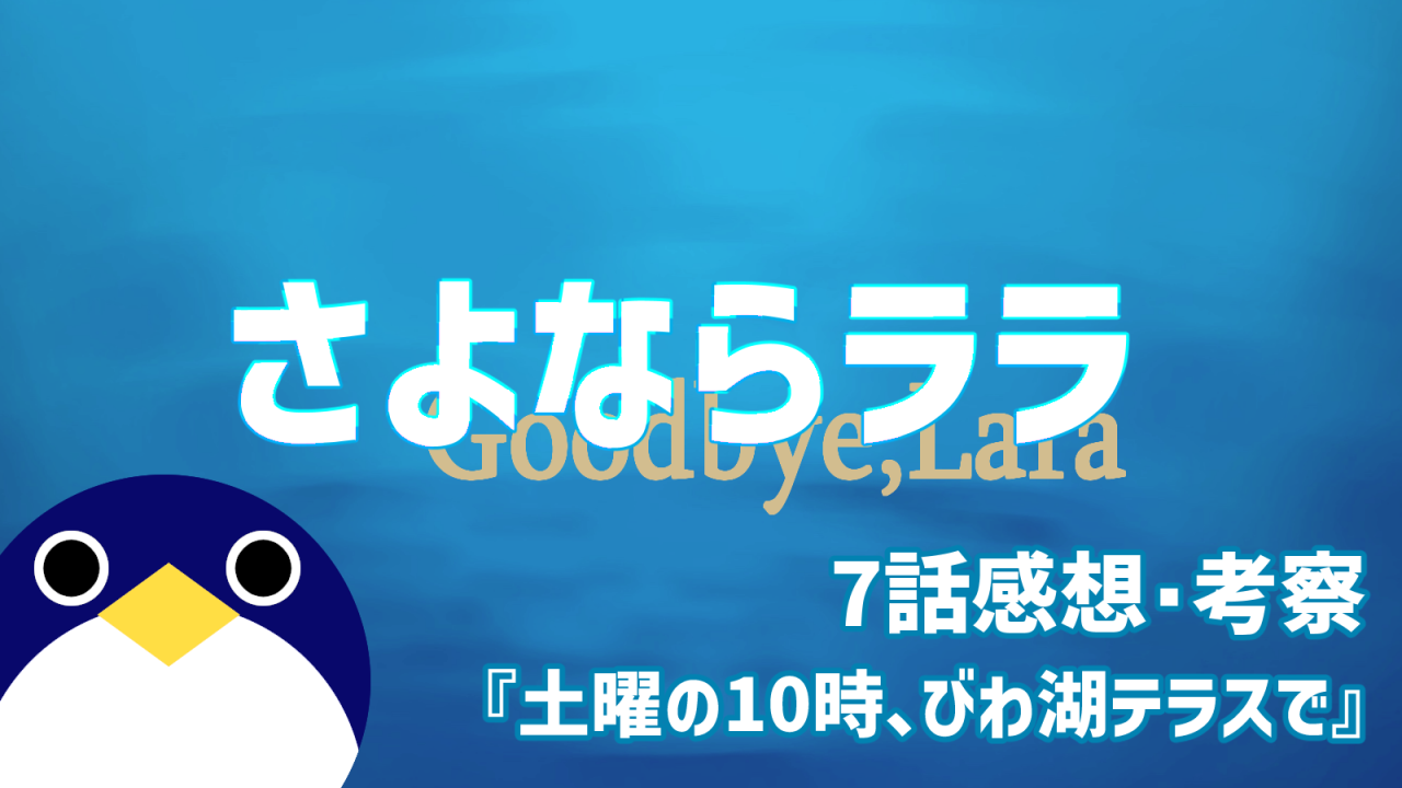 さよならララ7話土曜の10時、びわ湖テラスで感想