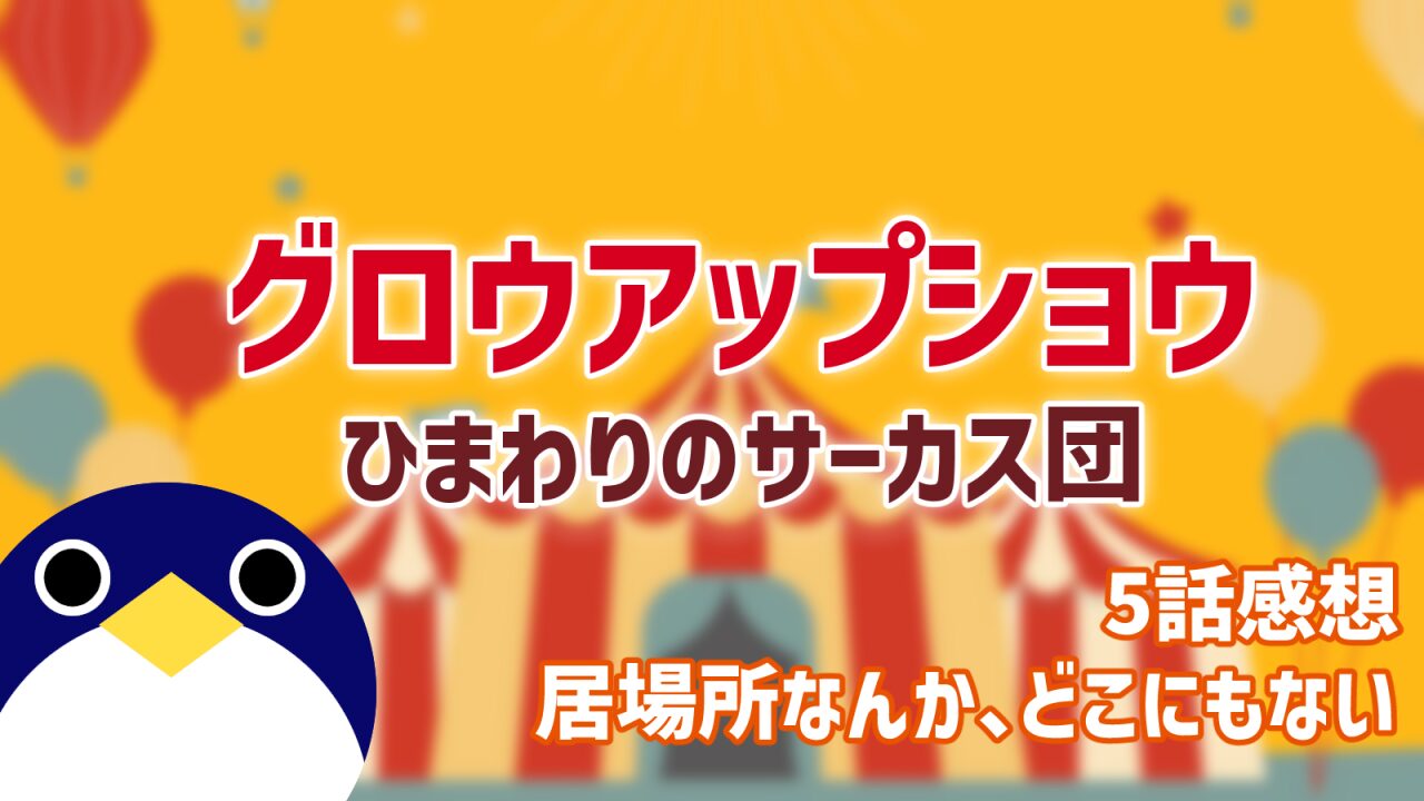 グロウアップショウひまわりのサーカス団5話感想