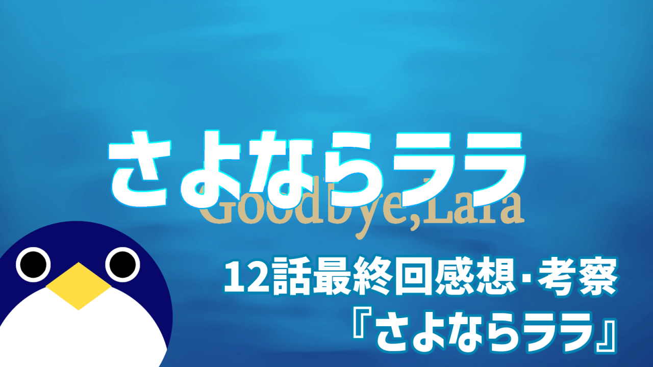 さよならララ 最終回 12話 感想・考察 なぜララは一人暮らしを選んだのか？『さよならララ』
