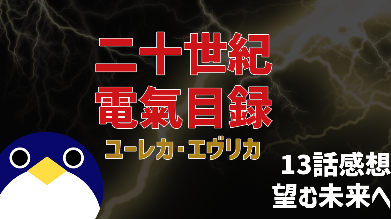 二十世紀電氣目録 ユーレカ・エヴリカ 最終回 13話 感想 望む未来へ